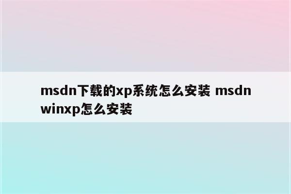 msdn下载的xp系统怎么安装 msdnwinxp怎么安装