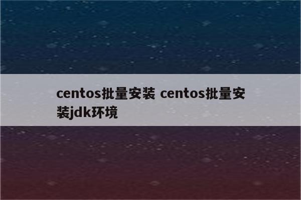 centos批量安装 centos批量安装jdk环境