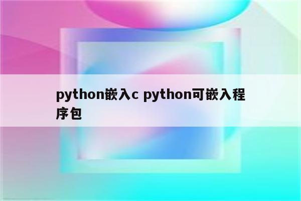 python嵌入c python可嵌入程序包