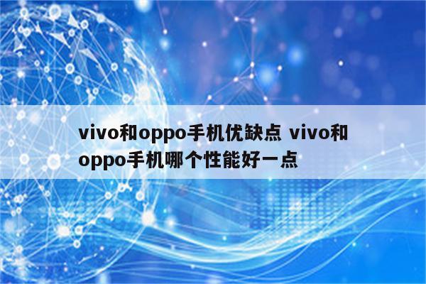 vivo和oppo手机优缺点 vivo和oppo手机哪个性能好一点