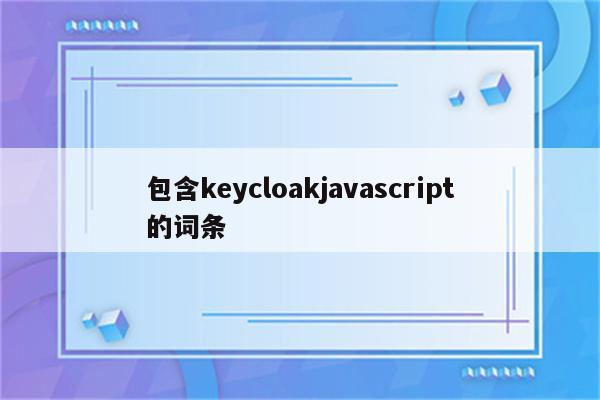 包含keycloakjavascript的词条