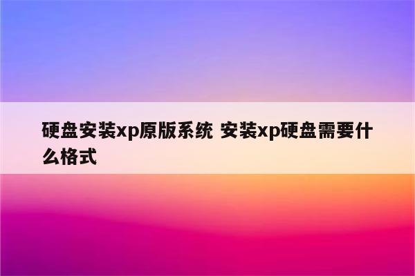 硬盘安装xp原版系统 安装xp硬盘需要什么格式