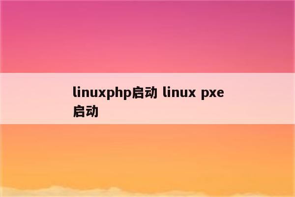 linuxphp启动 linux pxe启动