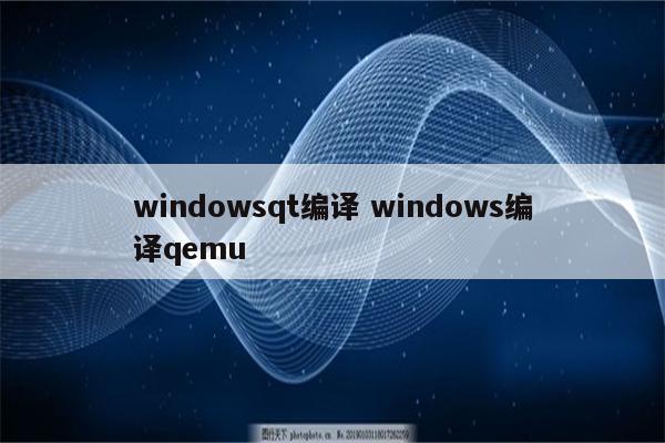 windowsqt编译 windows编译qemu