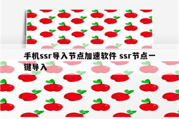 手机ssr导入节点加速软件 ssr节点一键导入