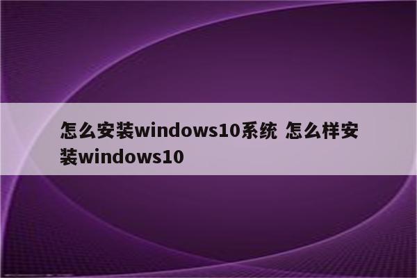 怎么安装windows10系统 怎么样安装windows10