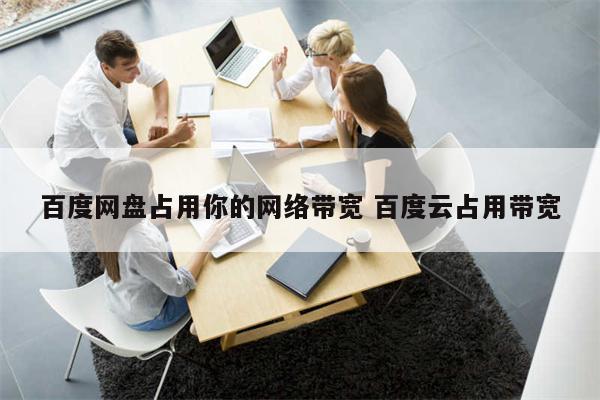 百度网盘占用你的网络带宽 百度云占用带宽