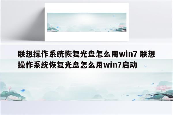 联想操作系统恢复光盘怎么用win7 联想操作系统恢复光盘怎么用win7启动