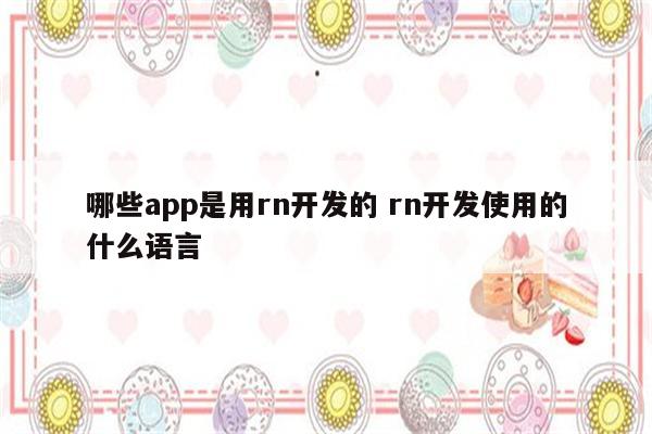 哪些app是用rn开发的 rn开发使用的什么语言