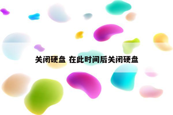 关闭硬盘 在此时间后关闭硬盘