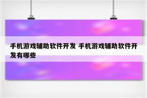 手机游戏辅助软件开发 手机游戏辅助软件开发有哪些