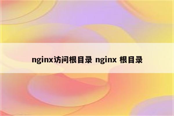 nginx访问根目录 nginx 根目录