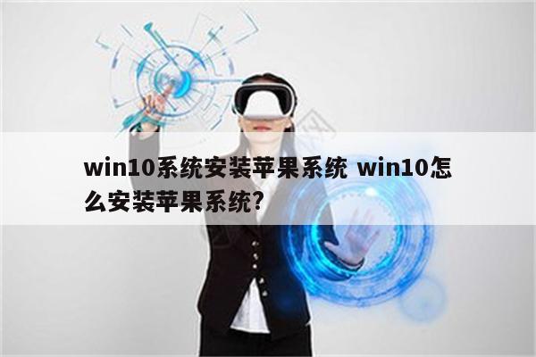 win10系统安装苹果系统 win10怎么安装苹果系统?