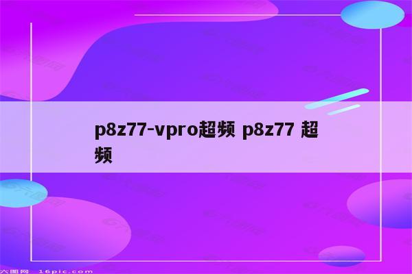 p8z77-vpro超频 p8z77 超频