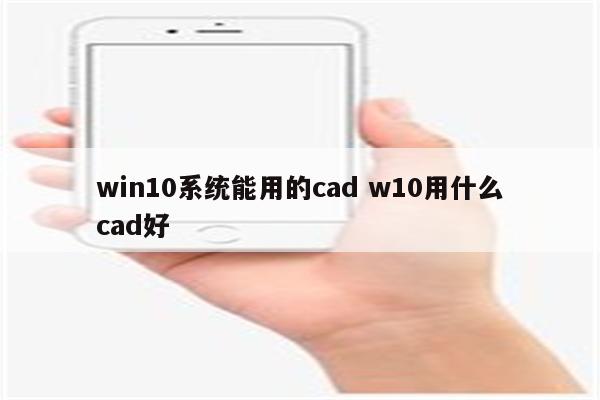 win10系统能用的cad w10用什么cad好