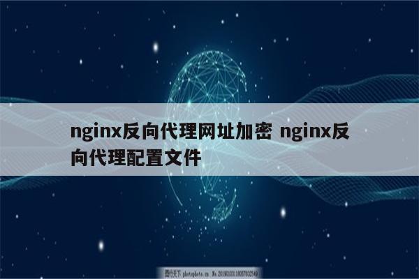 nginx反向代理网址加密 nginx反向代理配置文件