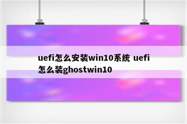 uefi怎么安装win10系统 uefi怎么装ghostwin10