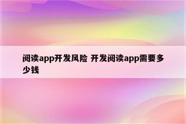 阅读app开发风险 开发阅读app需要多少钱