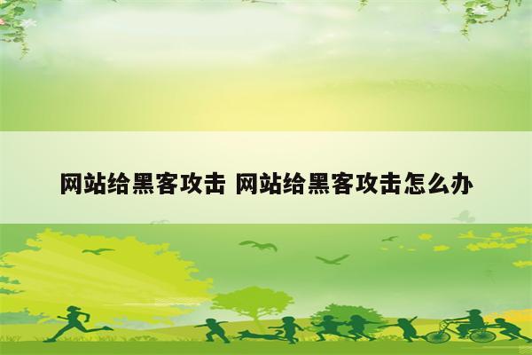 网站给黑客攻击 网站给黑客攻击怎么办