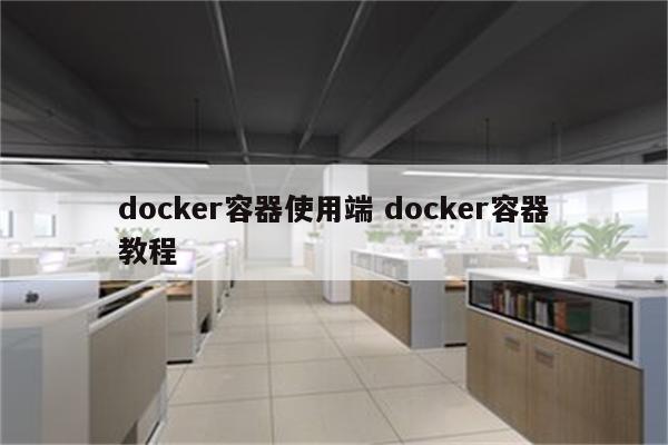 docker容器使用端 docker容器教程