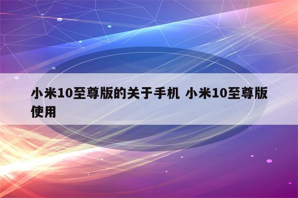 小米10至尊版的关于手机 小米10至尊版使用