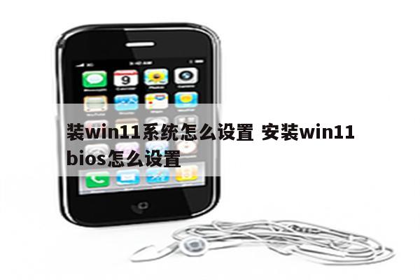 装win11系统怎么设置 安装win11bios怎么设置