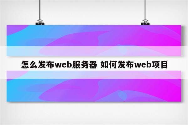 怎么发布web服务器 如何发布web项目