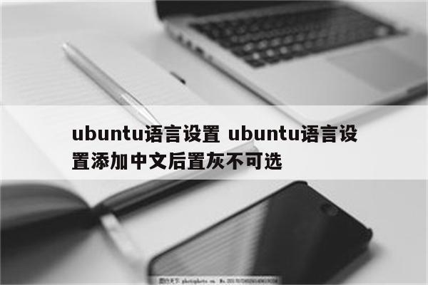 ubuntu语言设置 ubuntu语言设置添加中文后置灰不可选