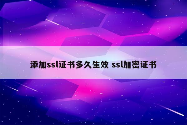 添加ssl证书多久生效 ssl加密证书