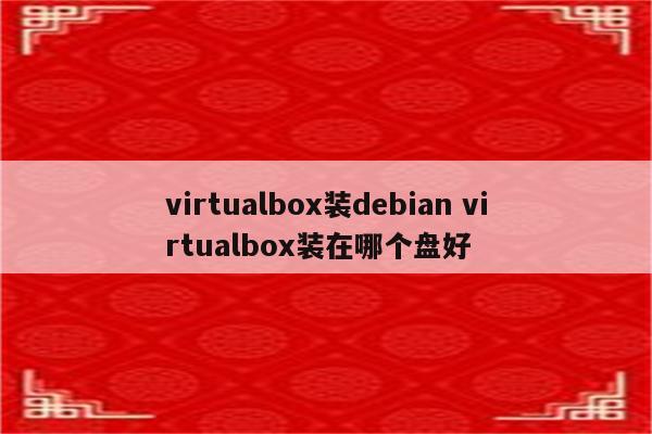 virtualbox装debian virtualbox装在哪个盘好