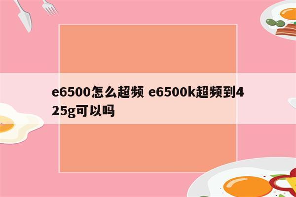 e6500怎么超频 e6500k超频到425g可以吗