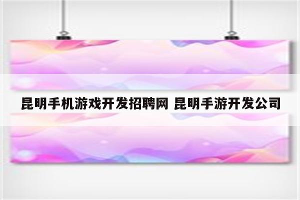 昆明手机游戏开发招聘网 昆明手游开发公司