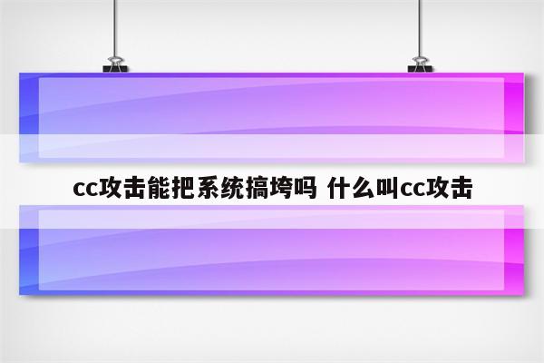 cc攻击能把系统搞垮吗 什么叫cc攻击