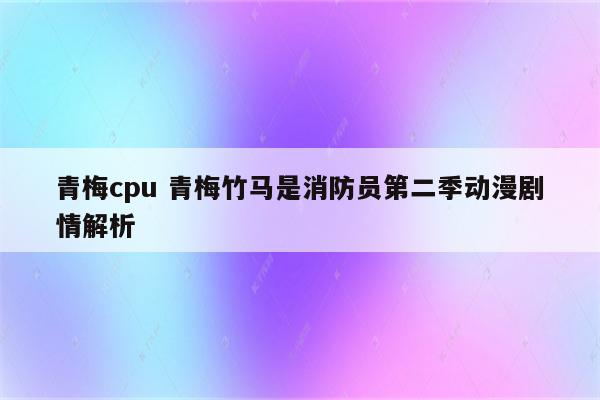 青梅cpu 青梅竹马是消防员第二季动漫剧情解析