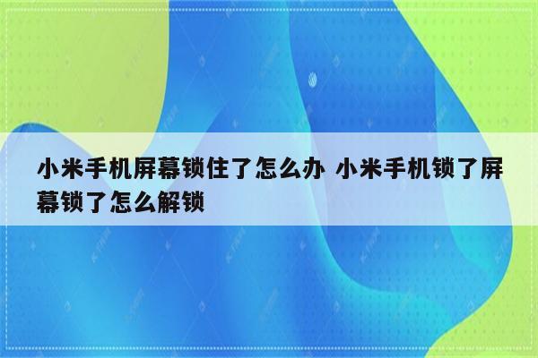 小米手机屏幕锁住了怎么办 小米手机锁了屏幕锁了怎么解锁