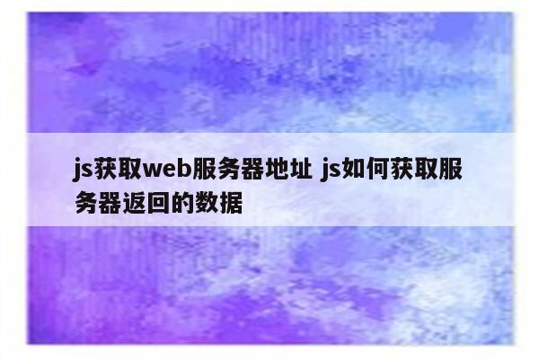 js获取web服务器地址 js如何获取服务器返回的数据