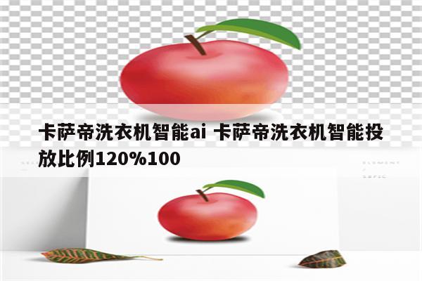 卡萨帝洗衣机智能ai 卡萨帝洗衣机智能投放比例120%100