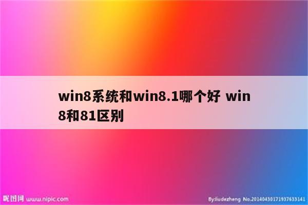 win8系统和win8.1哪个好 win8和81区别