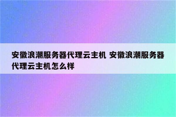 安徽浪潮服务器代理云主机 安徽浪潮服务器代理云主机怎么样