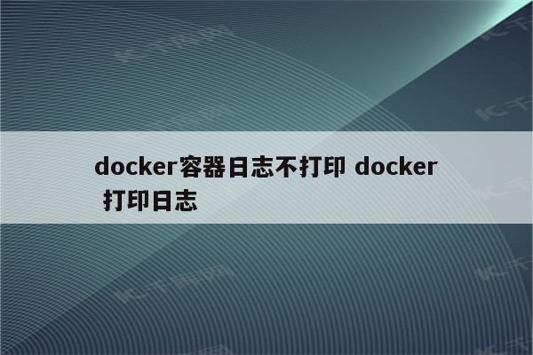 docker容器日志不打印 docker 打印日志