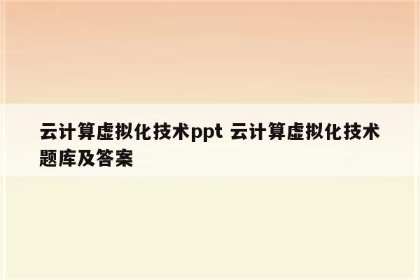 云计算虚拟化技术ppt 云计算虚拟化技术题库及答案