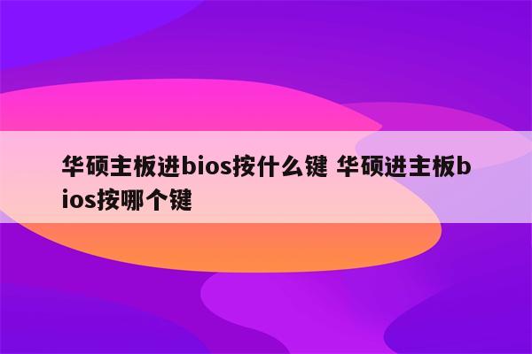 华硕主板进bios按什么键 华硕进主板bios按哪个键