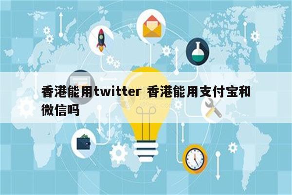 香港能用twitter 香港能用支付宝和微信吗