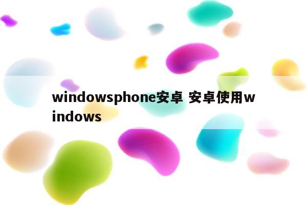 windowsphone安卓 安卓使用windows