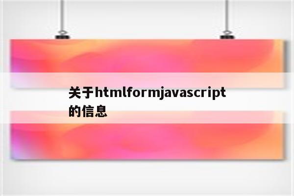 关于htmlformjavascript的信息