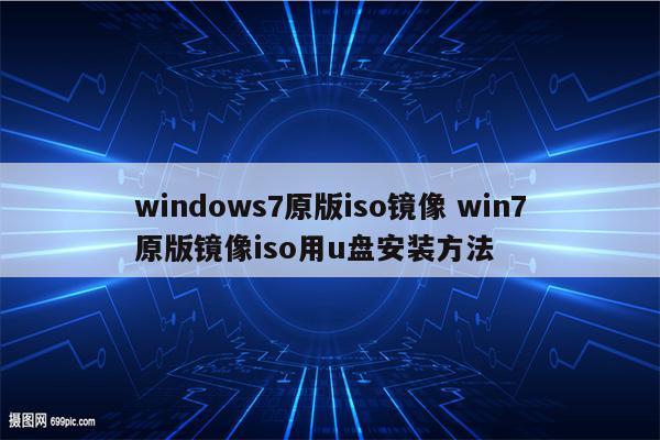 windows7原版iso镜像 win7原版镜像iso用u盘安装方法