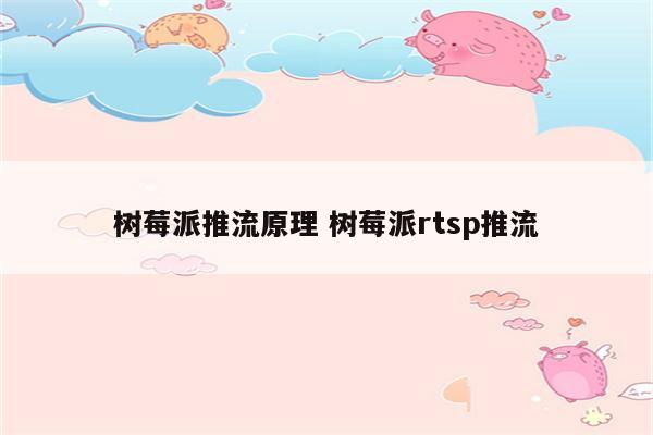 树莓派推流原理 树莓派rtsp推流