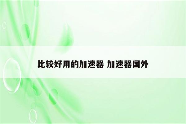 比较好用的加速器 加速器国外