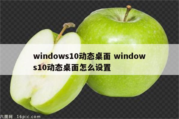 windows10动态桌面 windows10动态桌面怎么设置