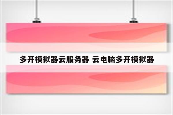 多开模拟器云服务器 云电脑多开模拟器